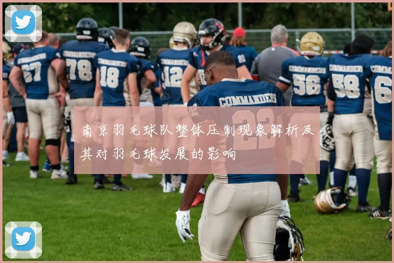 南京羽毛球队整体压制现象解析及其对羽毛球发展的影响