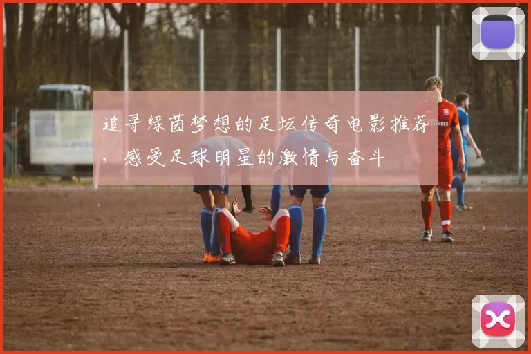 追寻绿茵梦想的足坛传奇电影推荐，感受足球明星的激情与奋斗