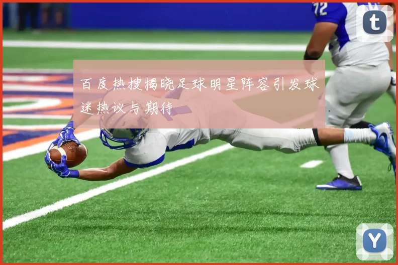 百度热搜揭晓足球明星阵容引发球迷热议与期待