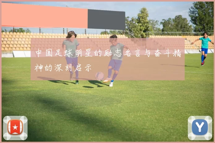 中国足球明星的励志名言与奋斗精神的深刻启示