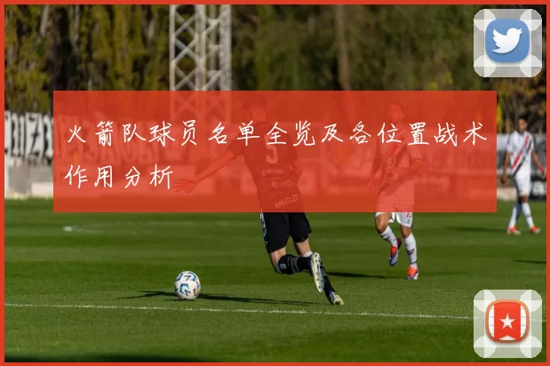火箭队球员名单全览及各位置战术作用分析