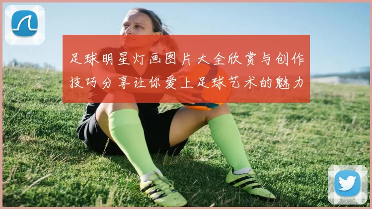 足球明星灯画图片大全欣赏与创作技巧分享让你爱上足球艺术的魅力