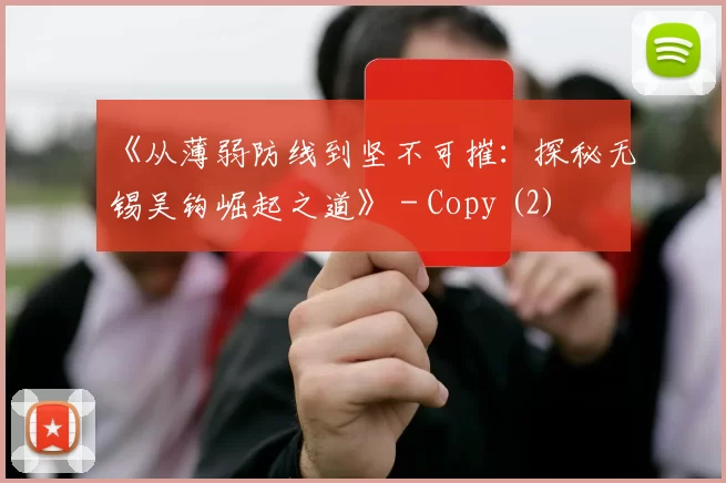 《从薄弱防线到坚不可摧：探秘无锡吴钩崛起之道》 - Copy (2)