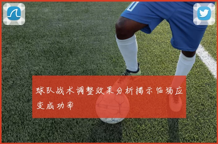 球队战术调整效果分析揭示临场应变成功率