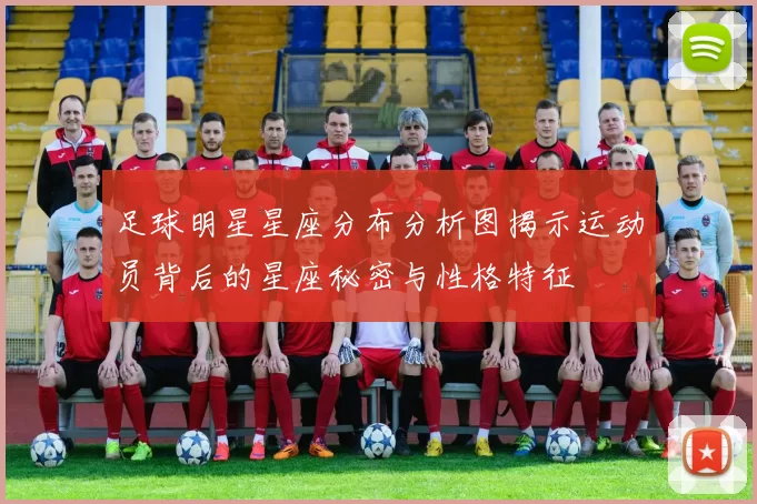 足球明星星座分布分析图揭示运动员背后的星座秘密与性格特征