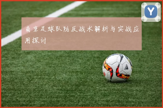 南京足球队防反战术解析与实战应用探讨