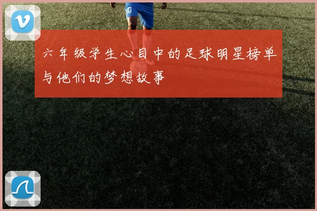 六年级学生心目中的足球明星榜单与他们的梦想故事