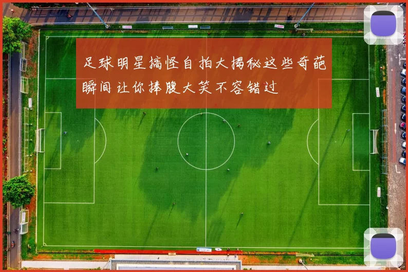 足球明星搞怪自拍大揭秘这些奇葩瞬间让你捧腹大笑不容错过