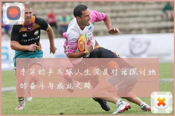 李芳的乒乓球人生深度对话探讨她的奋斗与成就之路