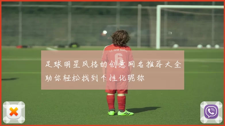 足球明星风格的创意网名推荐大全助你轻松找到个性化昵称
