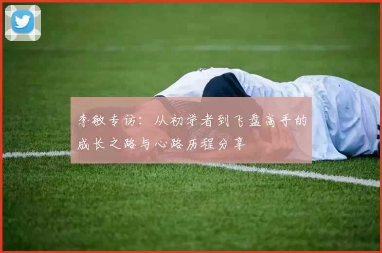 李敏专访：从初学者到飞盘高手的成长之路与心路历程分享