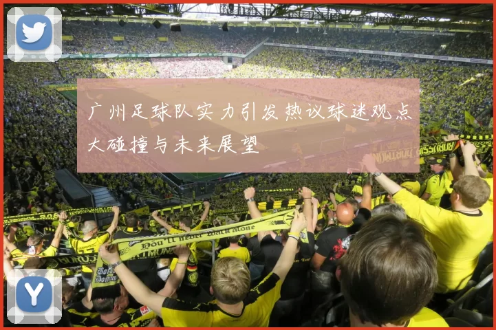 广州足球队实力引发热议球迷观点大碰撞与未来展望