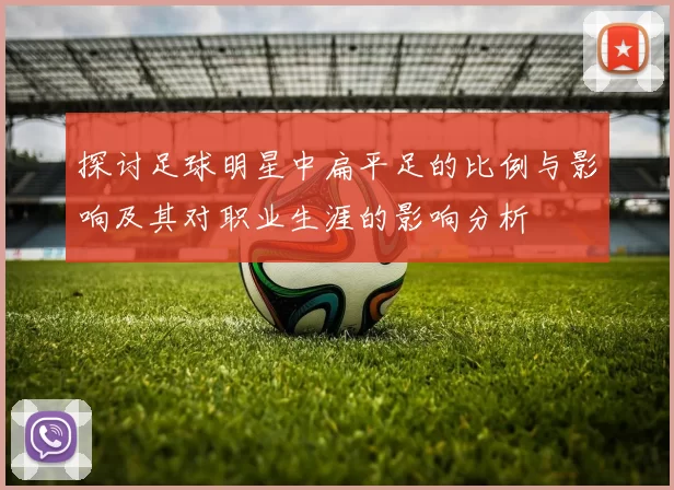 探讨足球明星中扁平足的比例与影响及其对职业生涯的影响分析