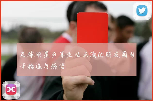 足球明星分享生活点滴的朋友圈句子精选与感悟