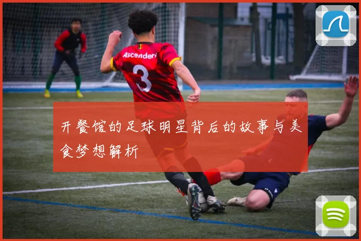 开餐馆的足球明星背后的故事与美食梦想解析