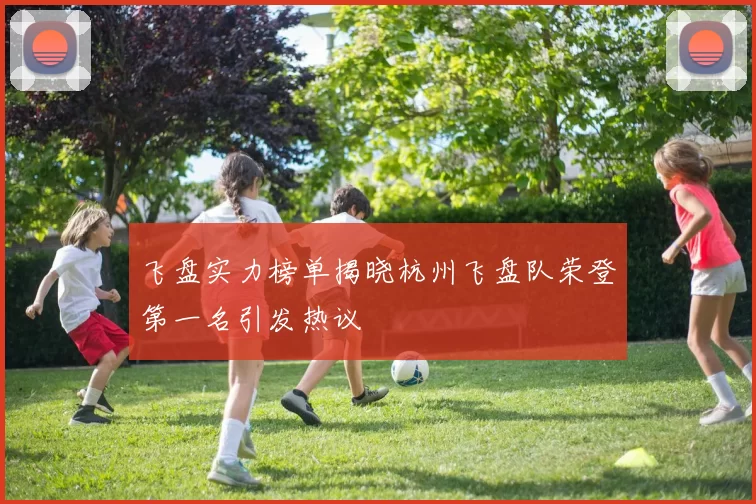 飞盘实力榜单揭晓杭州飞盘队荣登第一名引发热议