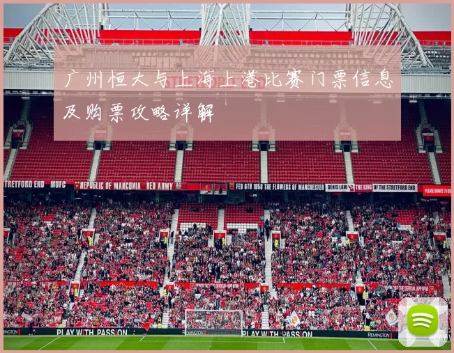 广州恒大与上海上港比赛门票信息及购票攻略详解