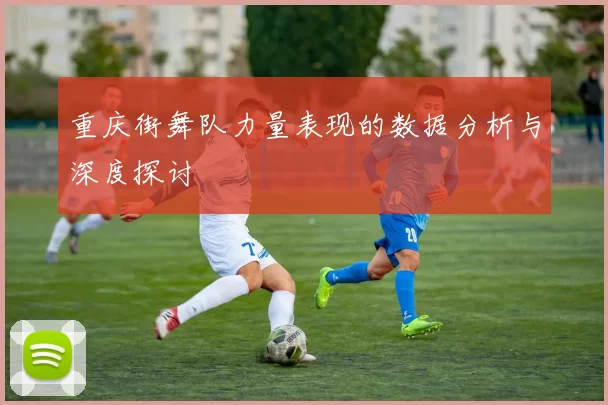 重庆街舞队力量表现的数据分析与深度探讨
