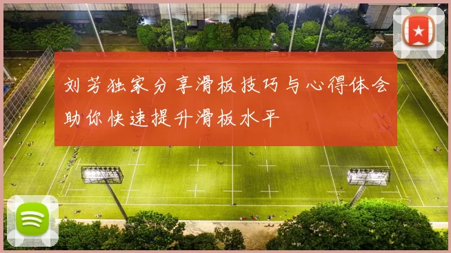 刘芳独家分享滑板技巧与心得体会助你快速提升滑板水平