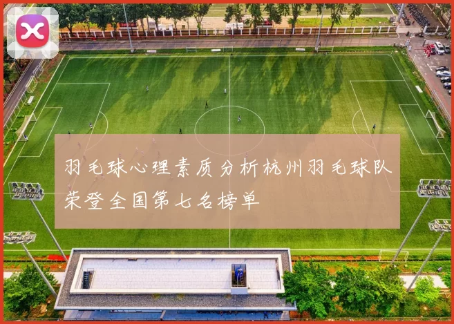 羽毛球心理素质分析杭州羽毛球队荣登全国第七名榜单