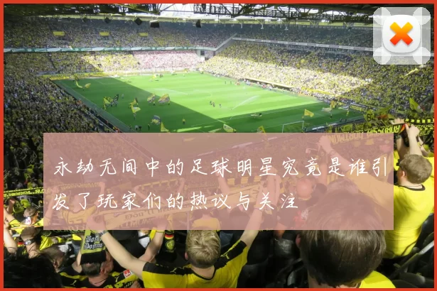 永劫无间中的足球明星究竟是谁引发了玩家们的热议与关注
