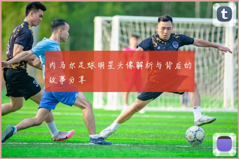 内马尔足球明星头像解析与背后的故事分享