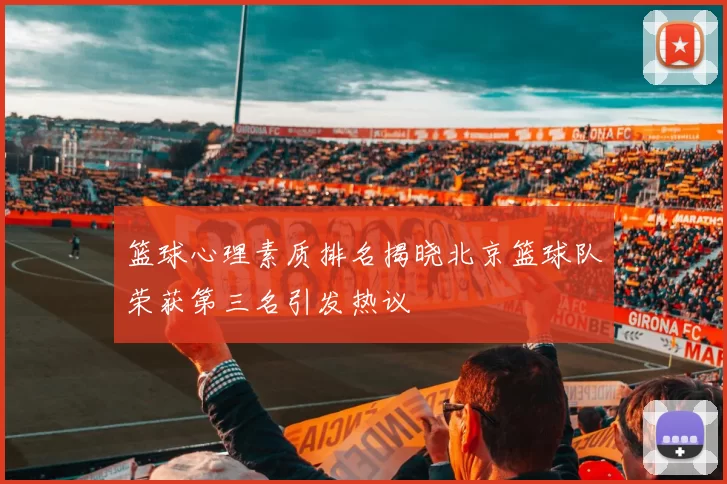 篮球心理素质排名揭晓北京篮球队荣获第三名引发热议