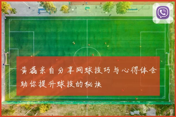 黄磊亲自分享网球技巧与心得体会助你提升球技的秘诀