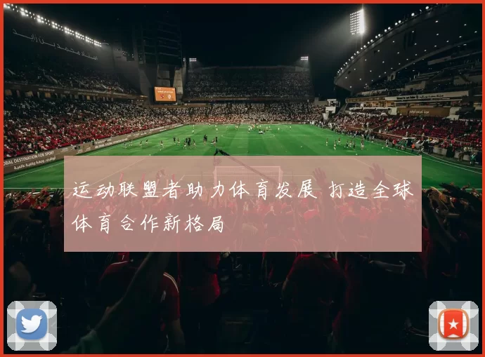 运动联盟者助力体育发展 打造全球体育合作新格局