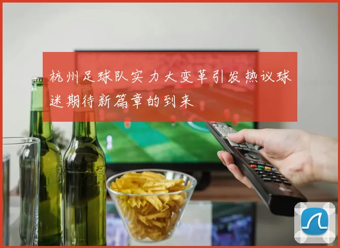杭州足球队实力大变革引发热议球迷期待新篇章的到来