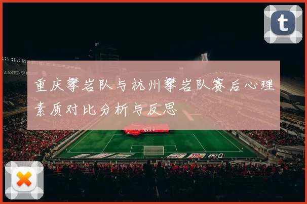 重庆攀岩队与杭州攀岩队赛后心理素质对比分析与反思