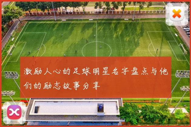 激励人心的足球明星名字盘点与他们的励志故事分享