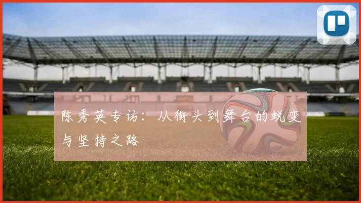 陈秀英专访：从街头到舞台的蜕变与坚持之路