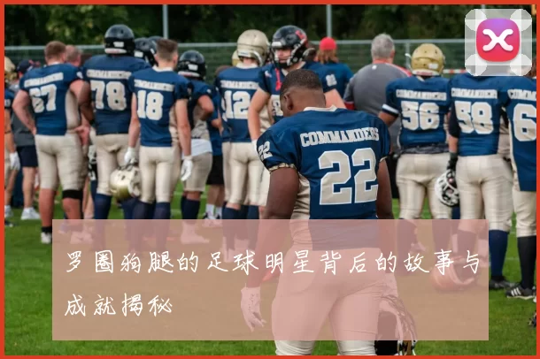 罗圈狗腿的足球明星背后的故事与成就揭秘