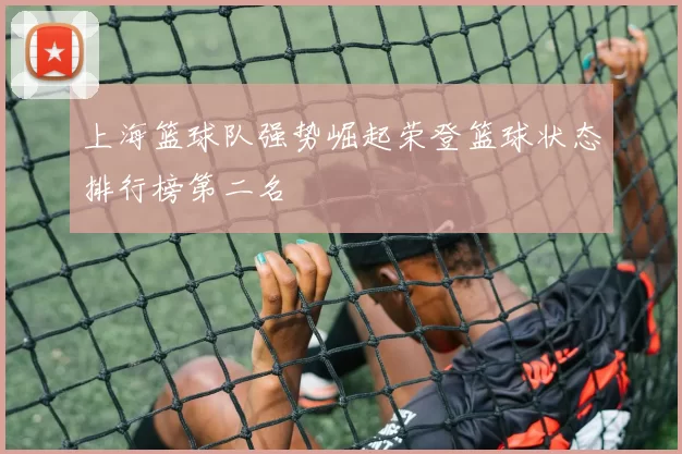 上海篮球队强势崛起荣登篮球状态排行榜第二名