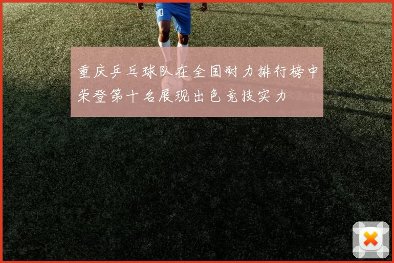 重庆乒乓球队在全国耐力排行榜中荣登第十名展现出色竞技实力