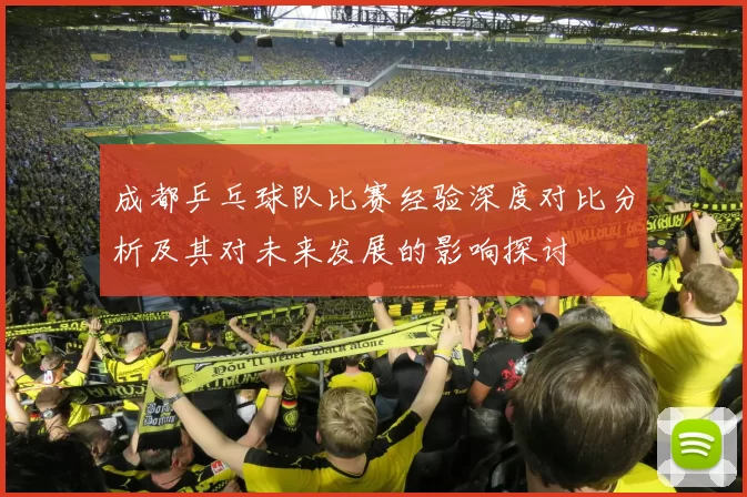 成都乒乓球队比赛经验深度对比分析及其对未来发展的影响探讨