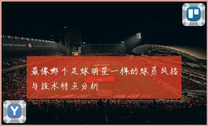 最像哪个足球明星一样的球员风格与技术特点分析