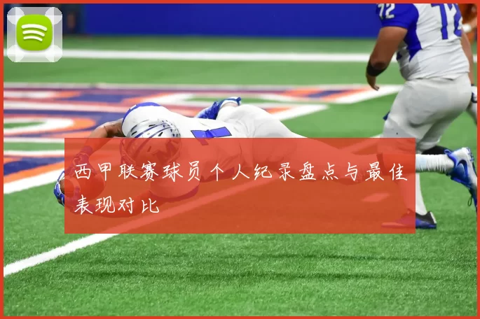 西甲联赛球员个人纪录盘点与最佳表现对比
