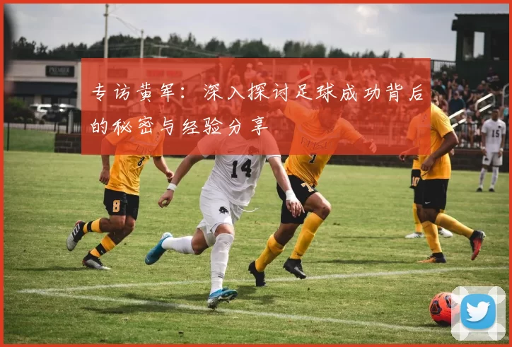 专访黄军：深入探讨足球成功背后的秘密与经验分享