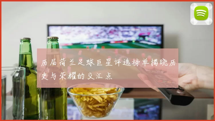 历届荷兰足球巨星评选榜单揭晓历史与荣耀的交汇点