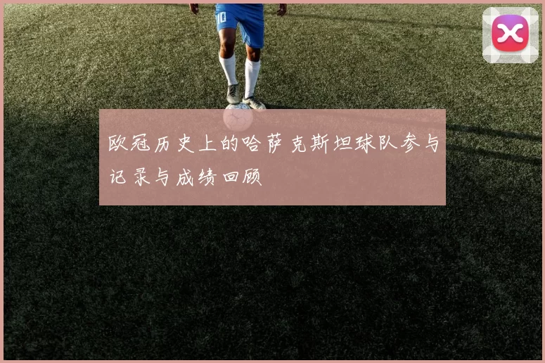欧冠历史上的哈萨克斯坦球队参与记录与成绩回顾