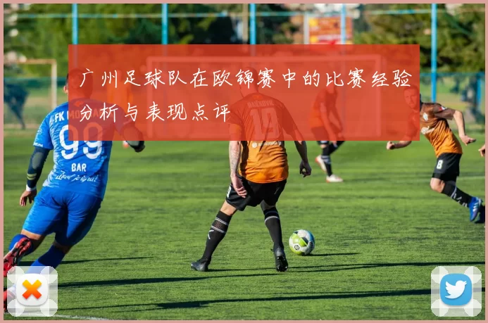 广州足球队在欧锦赛中的比赛经验分析与表现点评