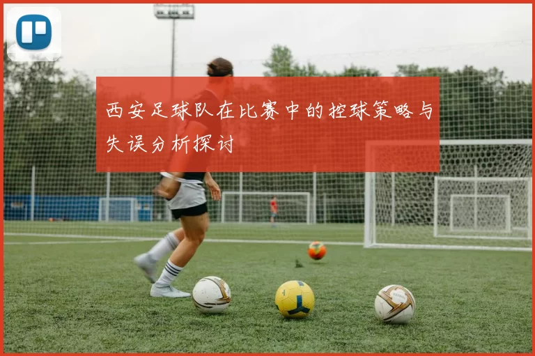 西安足球队在比赛中的控球策略与失误分析探讨