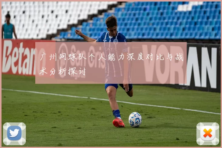 广州网球队个人能力深度对比与战术分析探讨