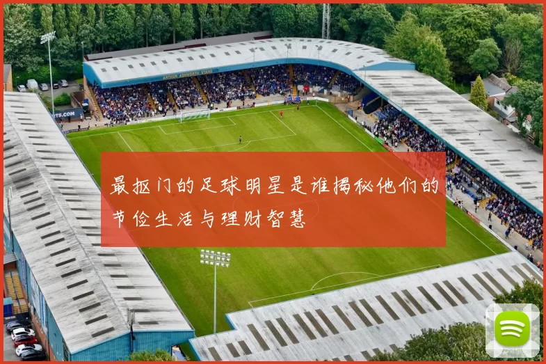 最抠门的足球明星是谁揭秘他们的节俭生活与理财智慧