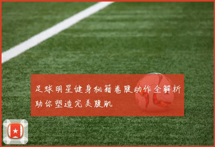 足球明星健身秘籍卷腹动作全解析助你塑造完美腹肌