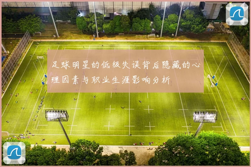 足球明星的低级失误背后隐藏的心理因素与职业生涯影响分析