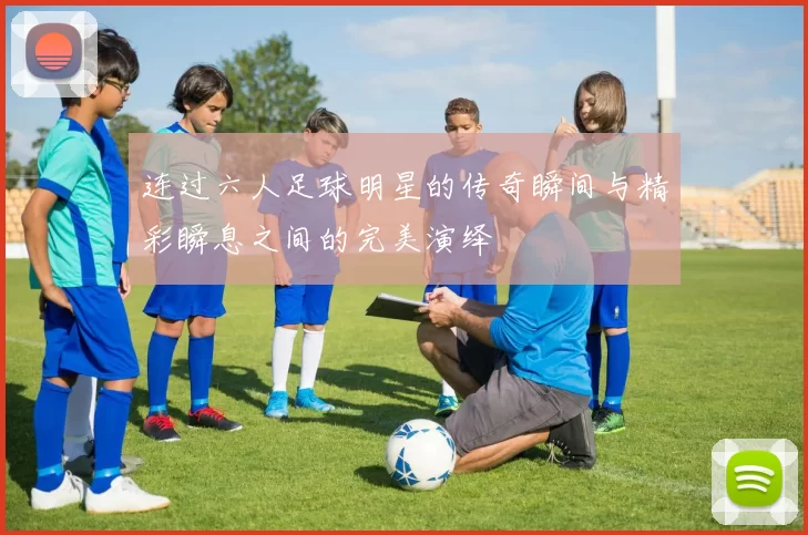 连过六人足球明星的传奇瞬间与精彩瞬息之间的完美演绎