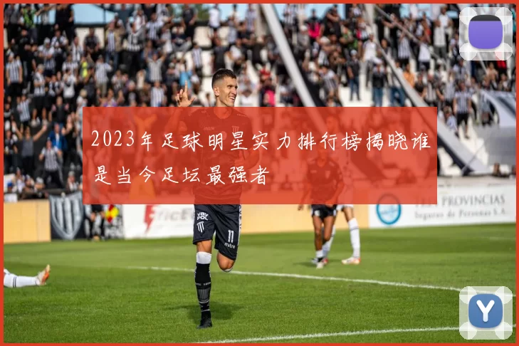 2023年足球明星实力排行榜揭晓谁是当今足坛最强者